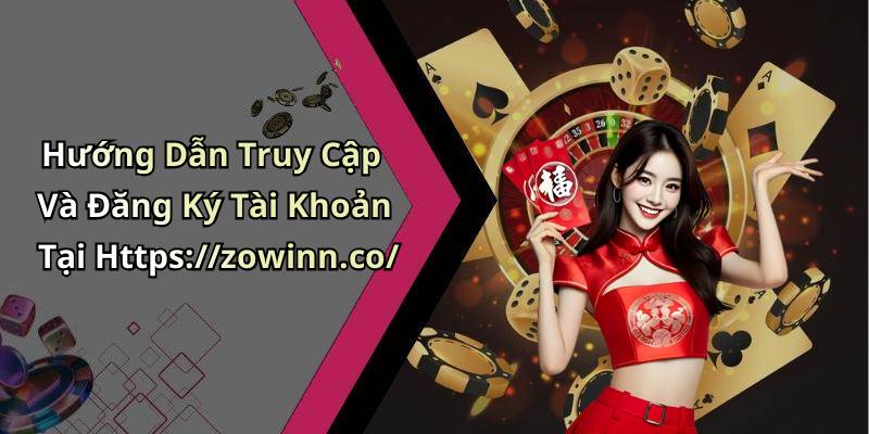 Hướng Dẫn Truy Cập Và Đăng Ký Tài Khoản Tại Https://zowinn.co/
