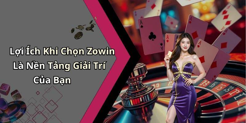 Lợi Ích Khi Chọn Zowin Là Nền Tảng Giải Trí Của Bạn