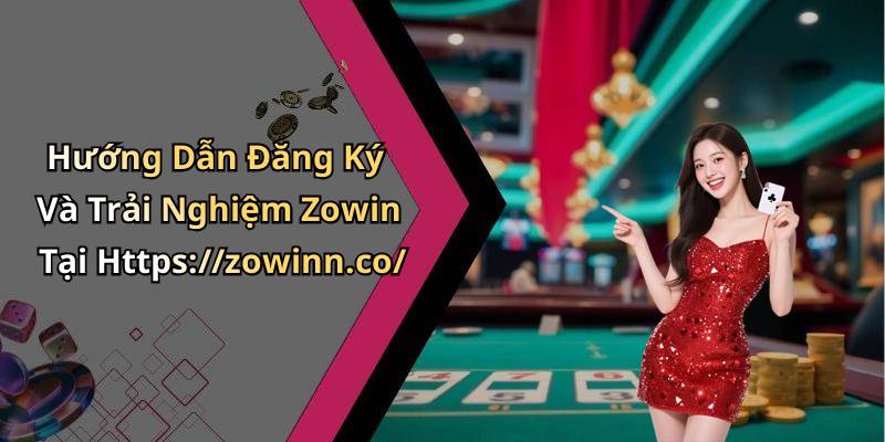 Hướng Dẫn Đăng Ký Và Trải Nghiệm Zowin Tại Https://zowinn.co/
