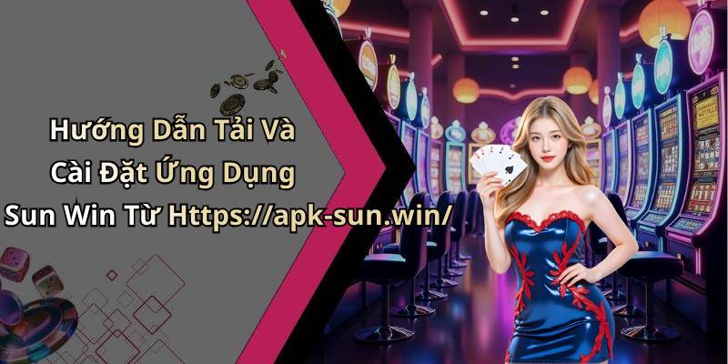 Hướng Dẫn Tải Và Cài Đặt Ứng Dụng Sun Win Từ Https://apk-sun.win/
