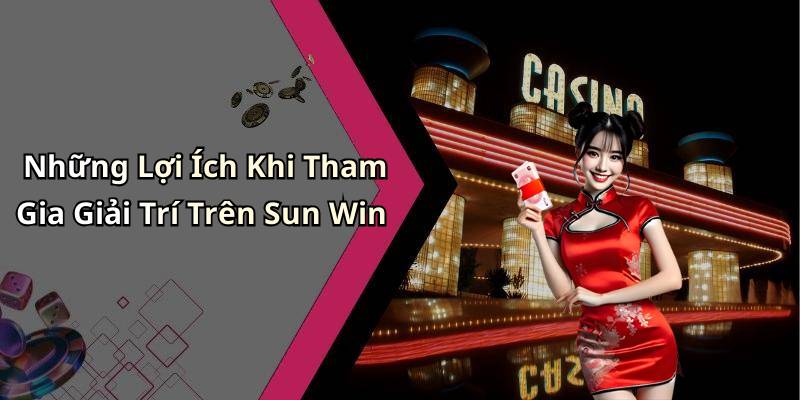 Những Lợi Ích Khi Tham Gia Giải Trí Trên Sun Win