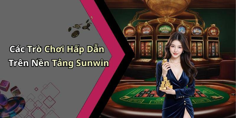 Các Trò Chơi Hấp Dẫn Trên Nền Tảng Sunwin