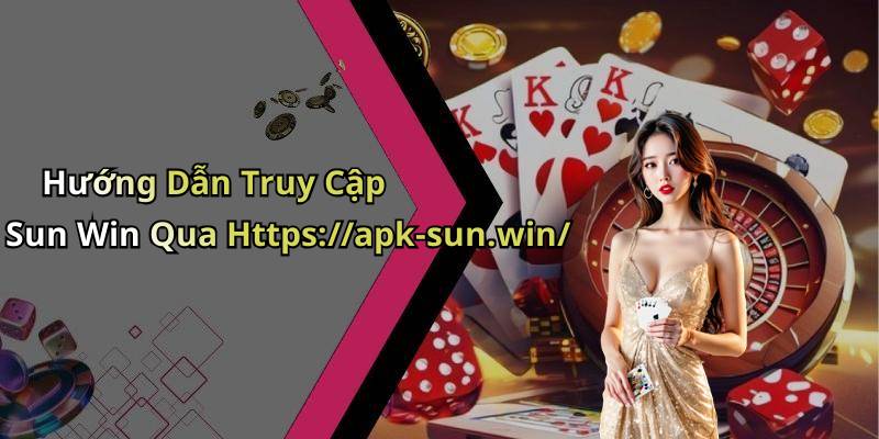 Hướng Dẫn Truy Cập Sun Win Qua Https://apk-sun.win/
