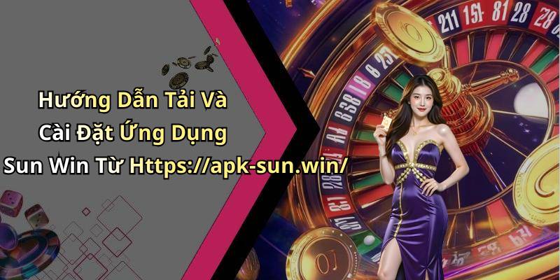 Hướng Dẫn Tải Và Cài Đặt Ứng Dụng Sun Win Từ Https://apk-sun.win/