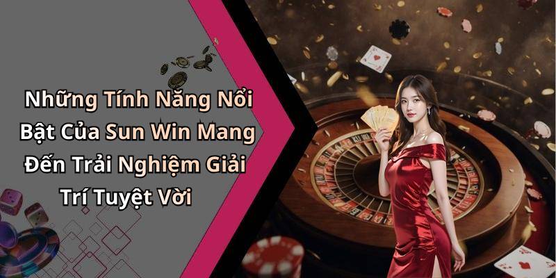 Những Tính Năng Nổi Bật Của Sun Win Mang Đến Trải Nghiệm Giải Trí Tuyệt Vời