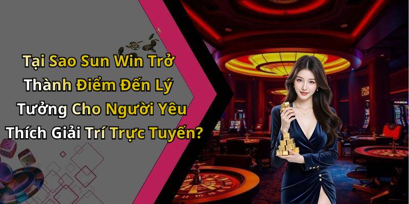 Tại Sao Sun Win Trở Thành Điểm Đến Lý Tưởng Cho Người Yêu Thích Giải Trí Trực Tuyến?