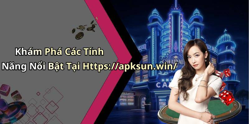 Khám Phá Các Tính Năng Nổi Bật Tại Https://apksun.win/