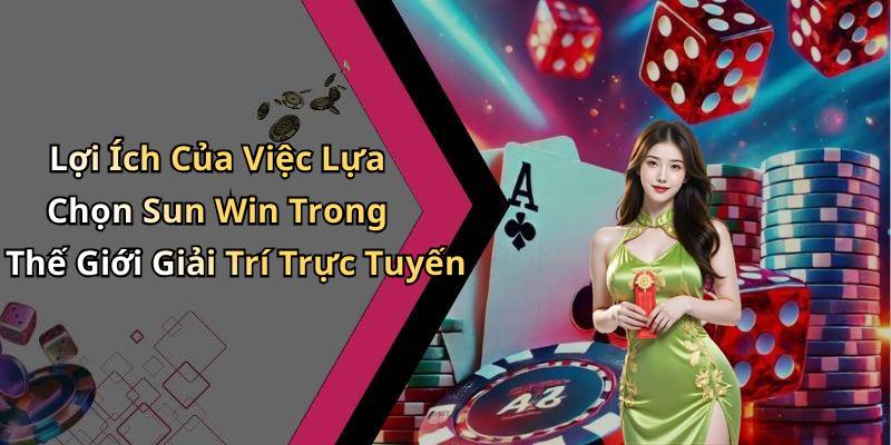 Lợi Ích Của Việc Lựa Chọn Sun Win Trong Thế Giới Giải Trí Trực Tuyến