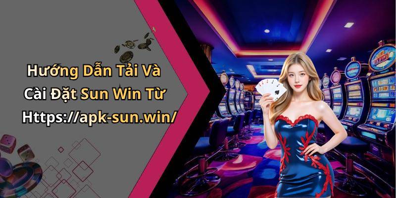 Hướng Dẫn Tải Và Cài Đặt Sun Win Từ Https://apk-sun.win/
