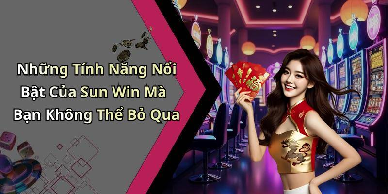 Những Tính Năng Nổi Bật Của Sun Win Mà Bạn Không Thể Bỏ Qua