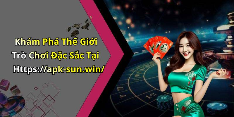 Khám Phá Thế Giới Trò Chơi Đặc Sắc Tại Https://apk-sun.win/