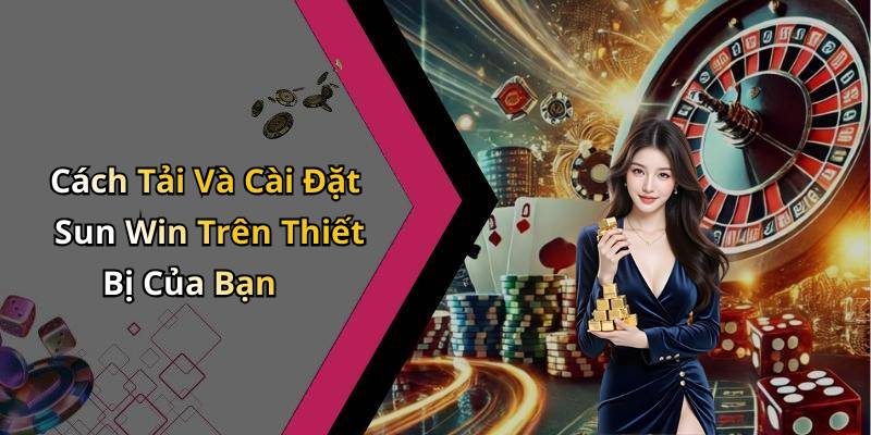 Cách Tải Và Cài Đặt Sun Win Trên Thiết Bị Của Bạn