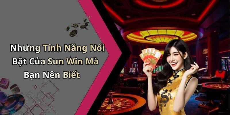 Những Tính Năng Nổi Bật Của Sun Win Mà Bạn Nên Biết