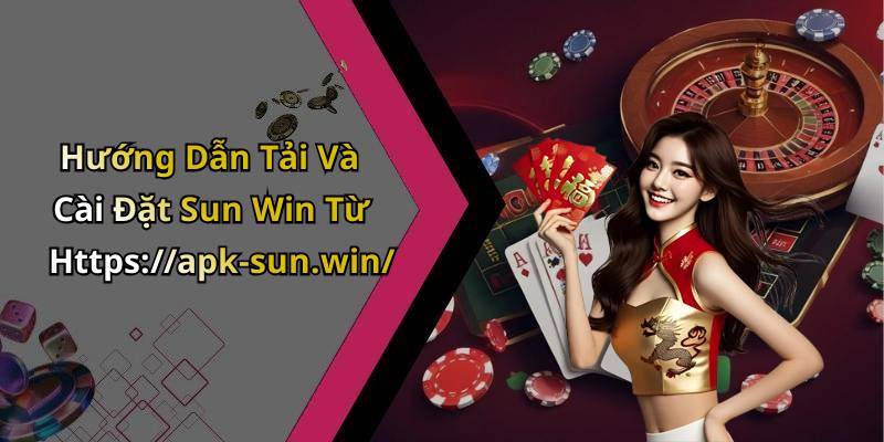 Hướng Dẫn Tải Và Cài Đặt Sun Win Từ Https://apk-sun.win/