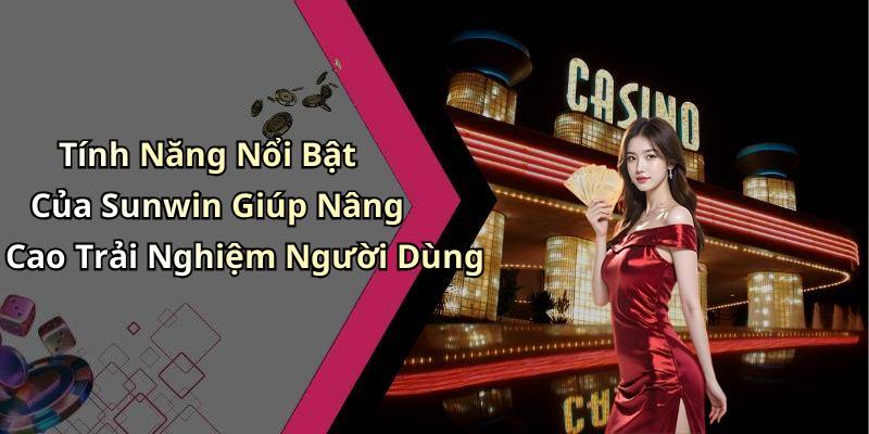 Tính Năng Nổi Bật Của Sunwin Giúp Nâng Cao Trải Nghiệm Người Dùng