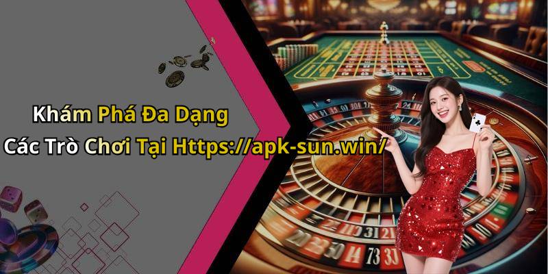 Khám Phá Đa Dạng Các Trò Chơi Tại Https://apk-sun.win/
