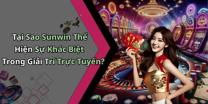 Tại Sao Sunwin Thể Hiện Sự Khác Biệt Trong Giải Trí Trực Tuyến?