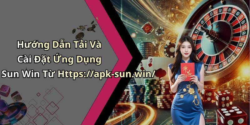 Hướng Dẫn Tải Và Cài Đặt Ứng Dụng Sun Win Từ Https://apk-sun.win/