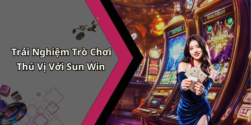 Trải Nghiệm Trò Chơi Thú Vị Với Sun Win