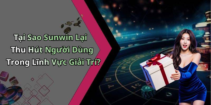 Tại Sao Sunwin Lại Thu Hút Người Dùng Trong Lĩnh Vực Giải Trí?