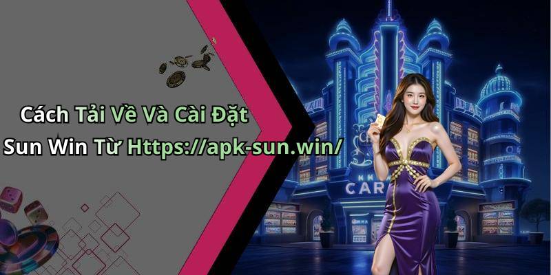 Cách Tải Về Và Cài Đặt Sun Win Từ Https://apk-sun.win/