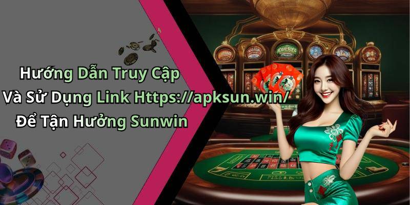 Hướng Dẫn Truy Cập Và Sử Dụng Link Https://apksun.win/ Để Tận Hưởng Sunwin