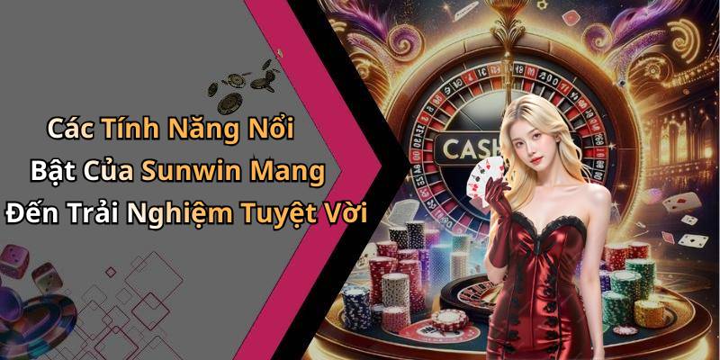Các Tính Năng Nổi Bật Của Sunwin Mang Đến Trải Nghiệm Tuyệt Vời