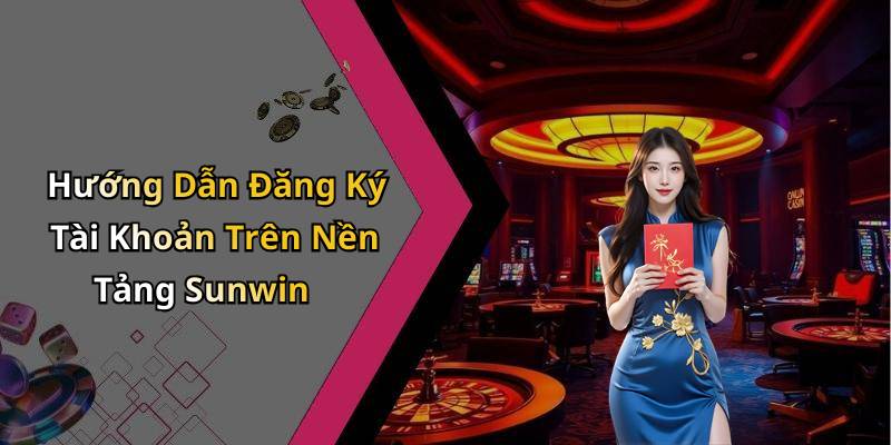 Hướng Dẫn Đăng Ký Tài Khoản Trên Nền Tảng Sunwin