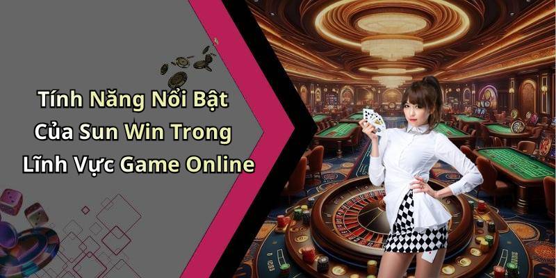 Tính Năng Nổi Bật Của Sun Win Trong Lĩnh Vực Game Online