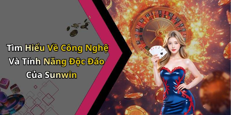 Tìm Hiểu Về Công Nghệ Và Tính Năng Độc Đáo Của Sunwin