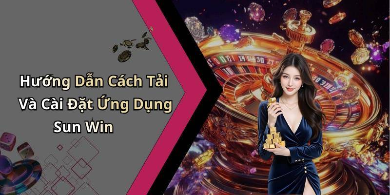 Hướng Dẫn Cách Tải Và Cài Đặt Ứng Dụng Sun Win