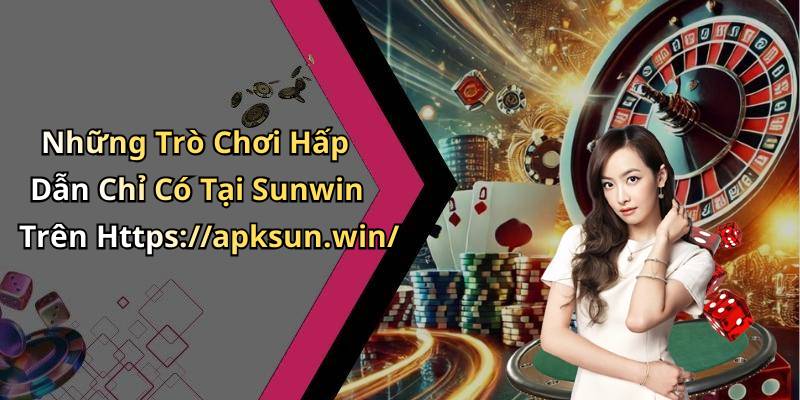 Những Trò Chơi Hấp Dẫn Chỉ Có Tại Sunwin Trên Https://apksun.win/