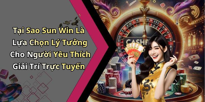 Tại Sao Sun Win Là Lựa Chọn Lý Tưởng Cho Người Yêu Thích Giải Trí Trực Tuyến