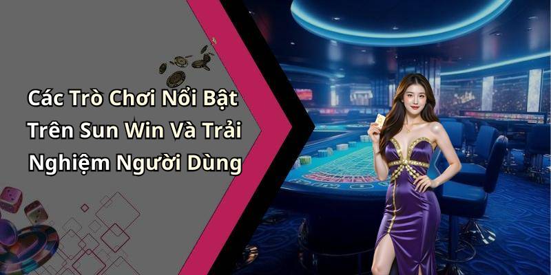 Các Trò Chơi Nổi Bật Trên Sun Win Và Trải Nghiệm Người Dùng
