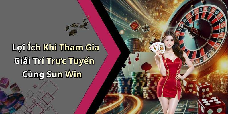 Lợi Ích Khi Tham Gia Giải Trí Trực Tuyến Cùng Sun Win