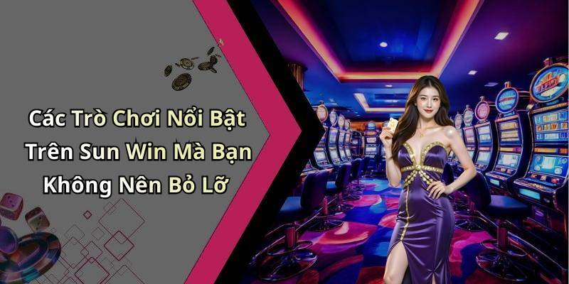 Các Trò Chơi Nổi Bật Trên Sun Win Mà Bạn Không Nên Bỏ Lỡ