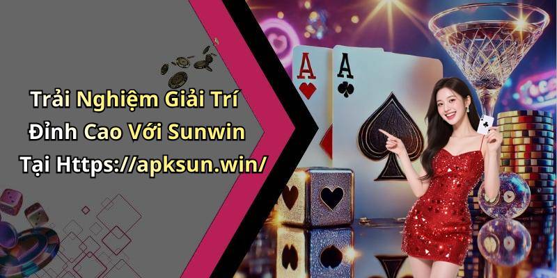 Trải Nghiệm Giải Trí Đỉnh Cao Với Sunwin Tại Https://apksun.win/