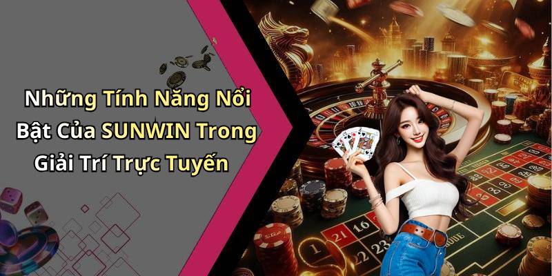 Những Tính Năng Nổi Bật Của SUNWIN Trong Giải Trí Trực Tuyến