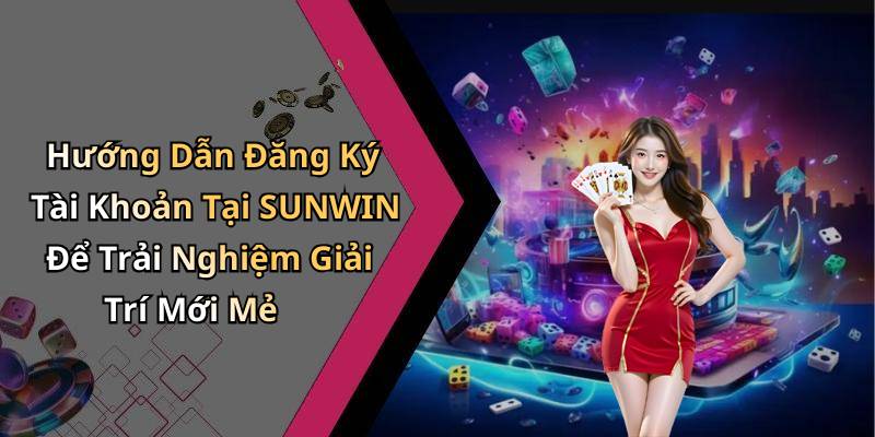 Hướng Dẫn Đăng Ký Tài Khoản Tại SUNWIN Để Trải Nghiệm Giải Trí Mới Mẻ