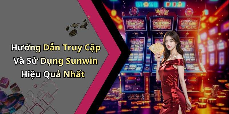 Hướng Dẫn Truy Cập Và Sử Dụng Sunwin Hiệu Quả Nhất