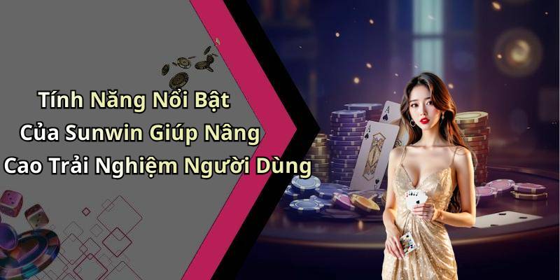 Tính Năng Nổi Bật Của Sunwin Giúp Nâng Cao Trải Nghiệm Người Dùng