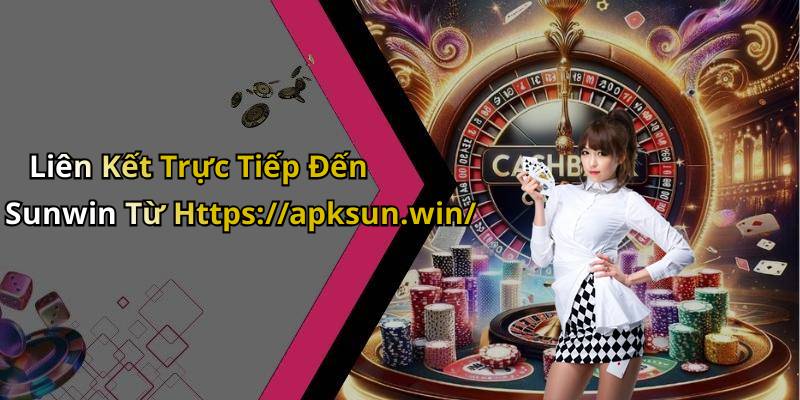 Liên Kết Trực Tiếp Đến Sunwin Từ Https://apksun.win/