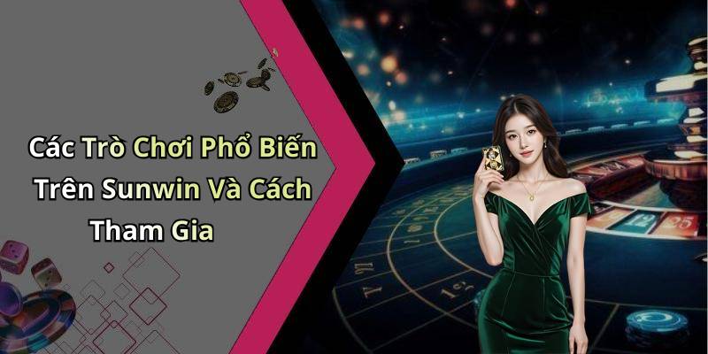 Các Trò Chơi Phổ Biến Trên Sunwin Và Cách Tham Gia