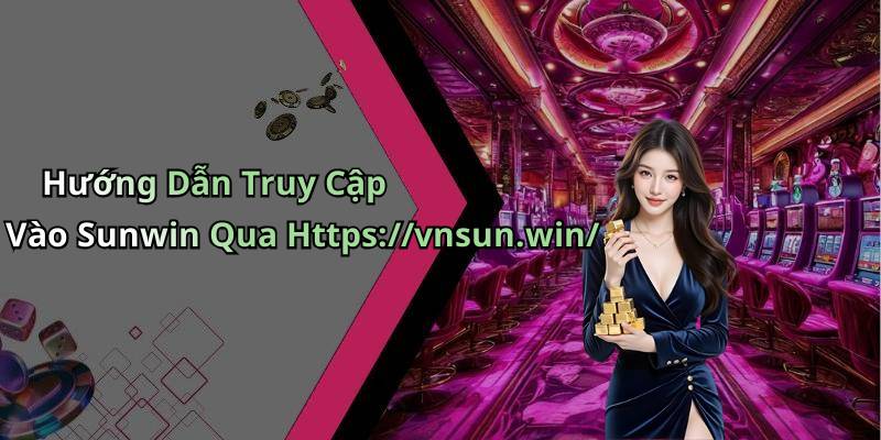 Hướng Dẫn Truy Cập Vào Sunwin Qua Https://vnsun.win/