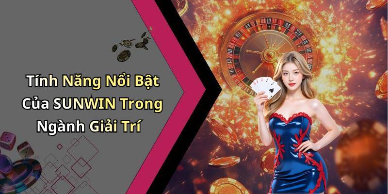 Tính Năng Nổi Bật Của SUNWIN Trong Ngành Giải Trí