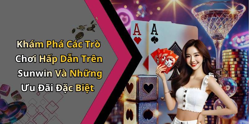Khám Phá Các Trò Chơi Hấp Dẫn Trên Sunwin Và Những Ưu Đãi Đặc Biệt