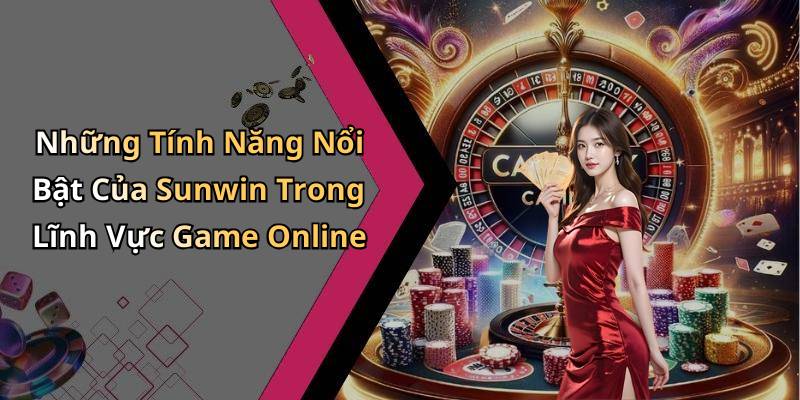 Những Tính Năng Nổi Bật Của Sunwin Trong Lĩnh Vực Game Online