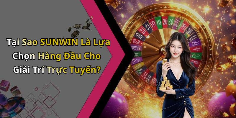 Tại Sao SUNWIN Là Lựa Chọn Hàng Đầu Cho Giải Trí Trực Tuyến?