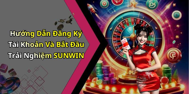 Hướng Dẫn Đăng Ký Tài Khoản Và Bắt Đầu Trải Nghiệm SUNWIN