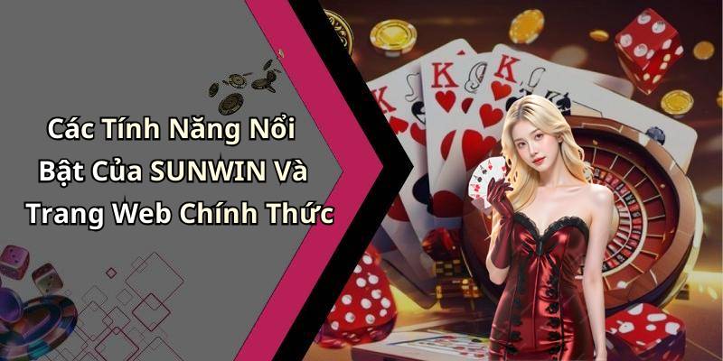 Các Tính Năng Nổi Bật Của SUNWIN Và Trang Web Chính Thức